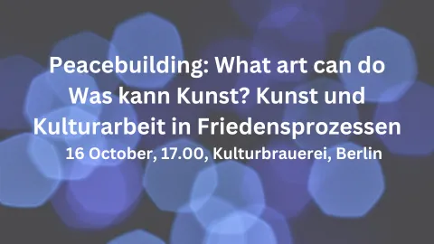 A blue bokeh graphic reads "Peacebuilding: What art can do", "Was kann Kunst? Kunst und Kulturarbeit in Friedensprozessen", and "16 October, 17.00, Kulturbrauerei, Berlin".
